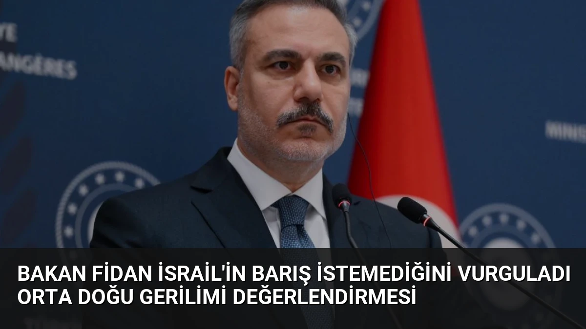 Bakan Fidan İsrail’in Barış İstemediğini Vurguladı Orta Doğu Gerilimi Değerlendirmesi