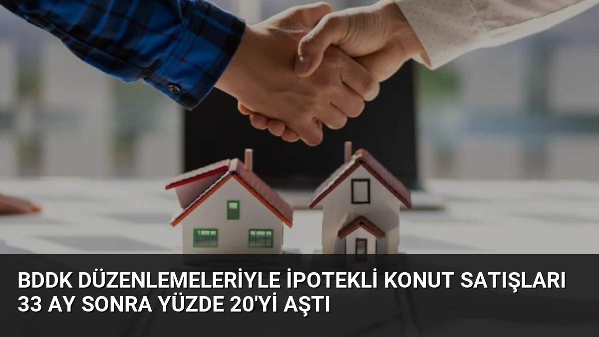 BDDK Düzenlemeleriyle İpotekli Konut Satışları 33 Ay Sonra Yüzde 20’yi Aştı