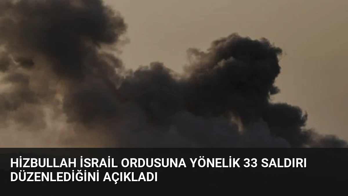 Hizbullah İsrail Ordusuna Yönelik 33 Saldırı Düzenlediğini Açıkladı