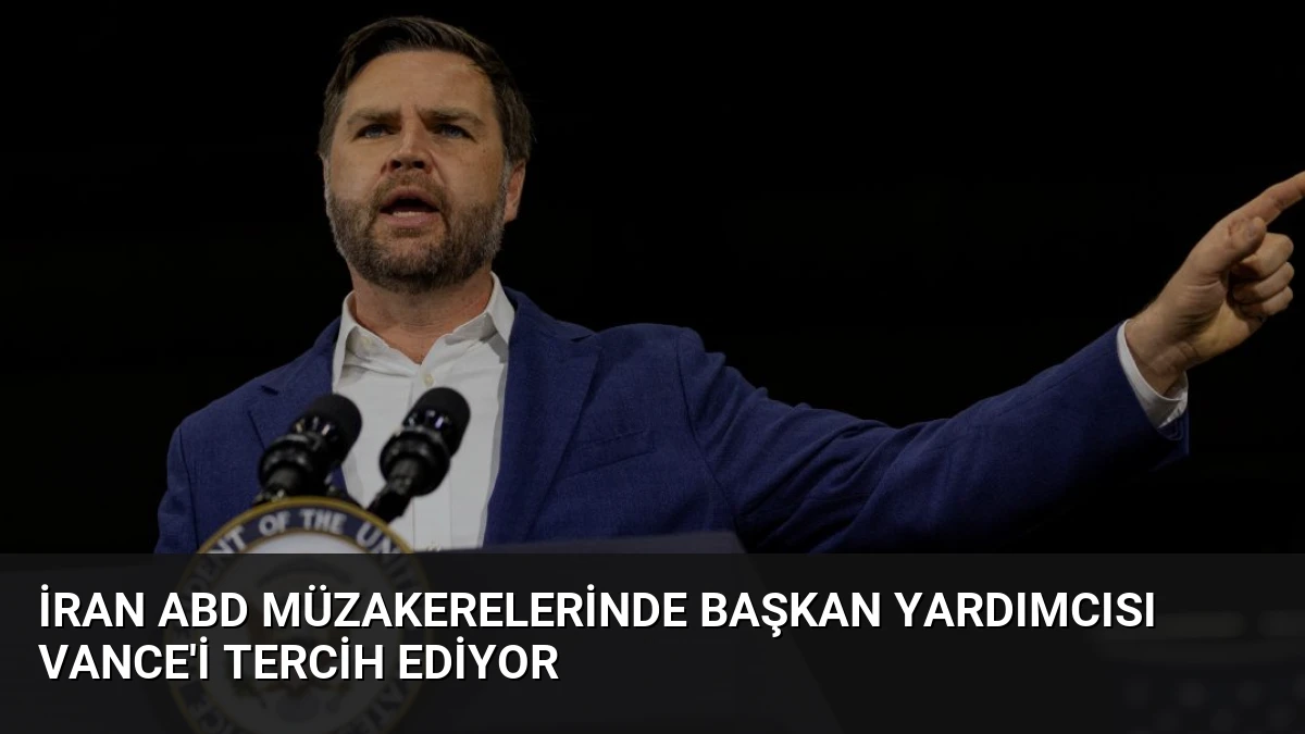 İran ABD müzakerelerinde Başkan Yardımcısı Vance’i tercih ediyor