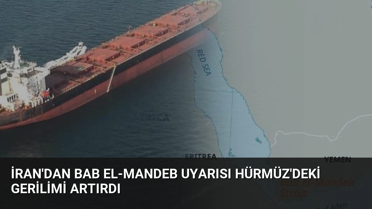 İran’dan Bab el-Mandeb Uyarısı Hürmüz’deki Gerilimi Artırdı