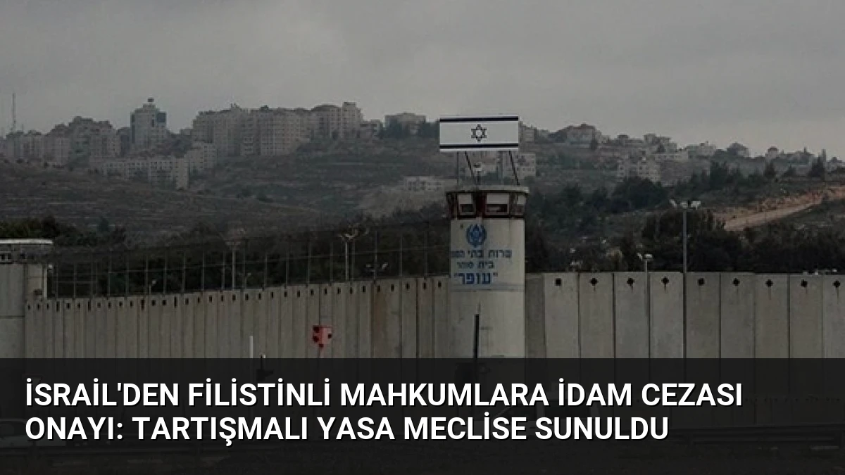 İsrail’den Filistinli Mahkumlara İdam Cezası Onayı: Tartışmalı Yasa Meclise Sunuldu