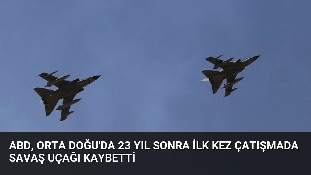 ABD, Orta Doğu’da 23 Yıl Sonra İlk Kez Çatışmada Savaş Uçağı Kaybetti