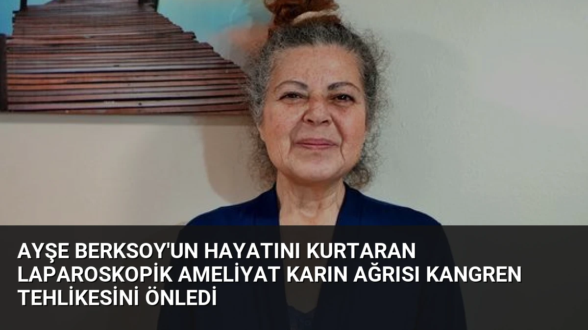 Ayşe Berksoy’un Hayatını Kurtaran Laparoskopik Ameliyat Karın Ağrısı Kangren Tehlikesini Önledi