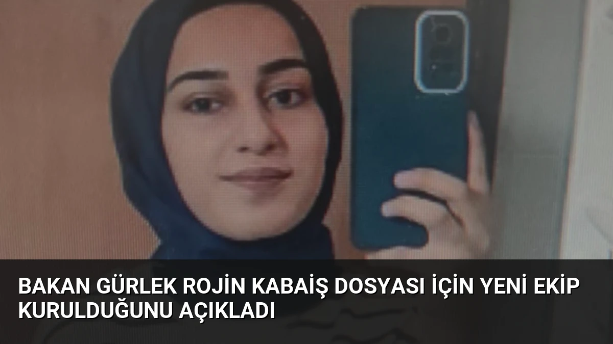 Bakan Gürlek Rojin Kabaiş Dosyası İçin Yeni Ekip Kurulduğunu Açıkladı