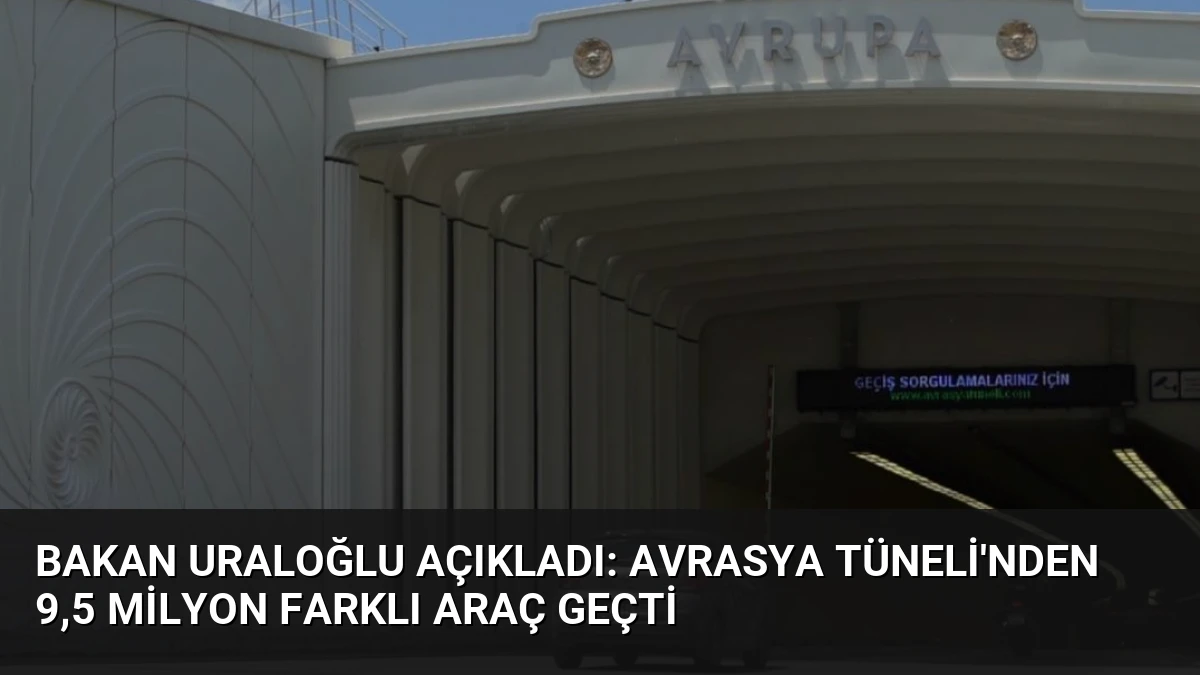 Bakan Uraloğlu Açıkladı: Avrasya Tüneli’nden 9,5 Milyon Farklı Araç Geçti