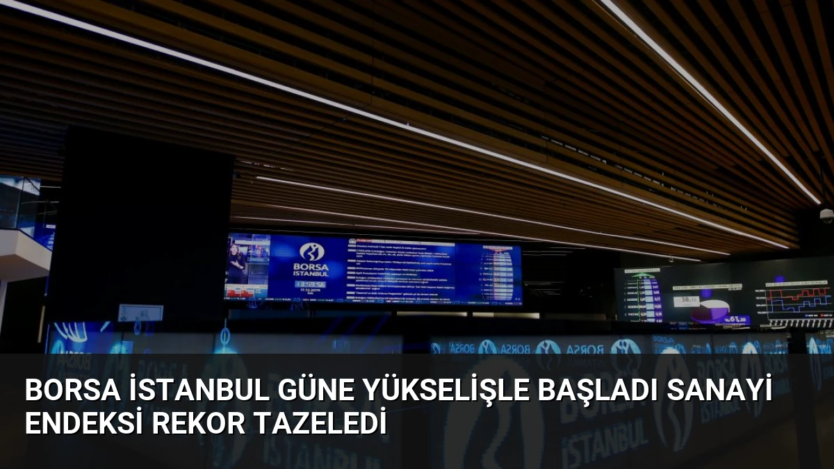 Borsa İstanbul Güne Yükselişle Başladı Sanayi Endeksi Rekor Tazeledi