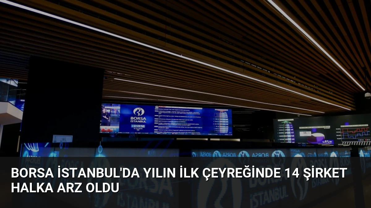 Borsa İstanbul’da Yılın İlk Çeyreğinde 14 Şirket Halka Arz Oldu