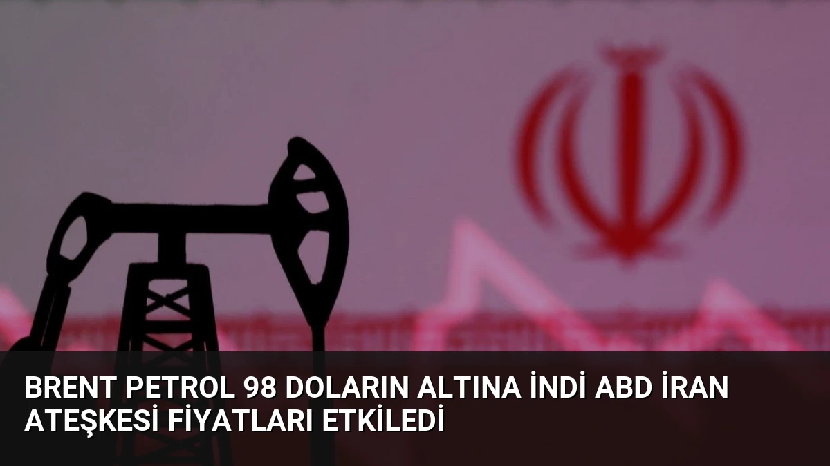 Brent Petrol 98 Doların Altına İndi ABD İran Ateşkesi Fiyatları Etkiledi