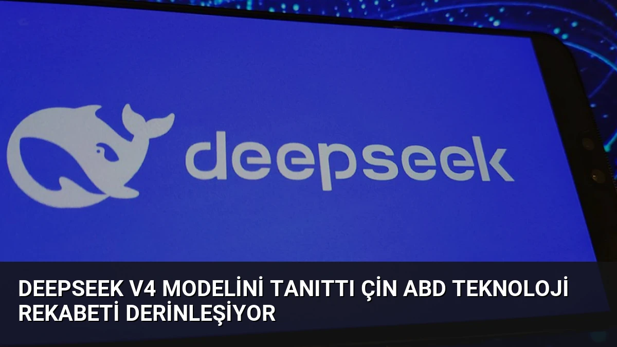 DeepSeek V4 Modelini Tanıttı Çin ABD Teknoloji Rekabeti Derinleşiyor