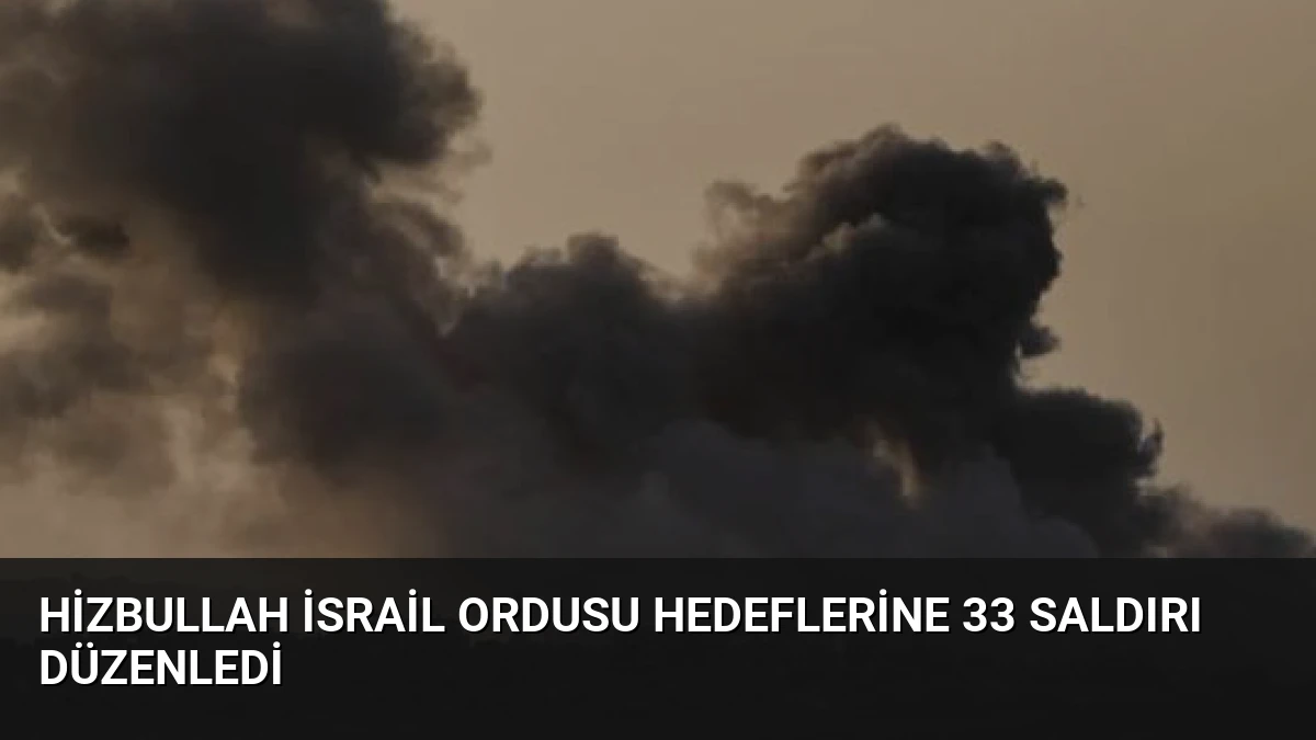 Hizbullah İsrail Ordusu Hedeflerine 33 Saldırı Düzenledi