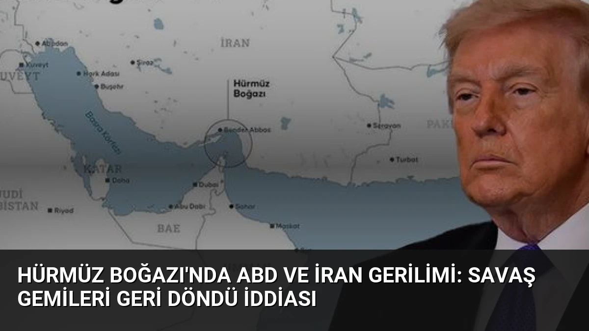 Hürmüz Boğazı’nda ABD ve İran Gerilimi: Savaş Gemileri Geri Döndü İddiası