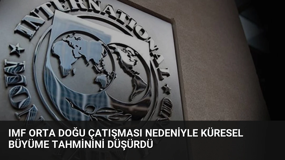 IMF Orta Doğu Çatışması Nedeniyle Küresel Büyüme Tahminini Düşürdü