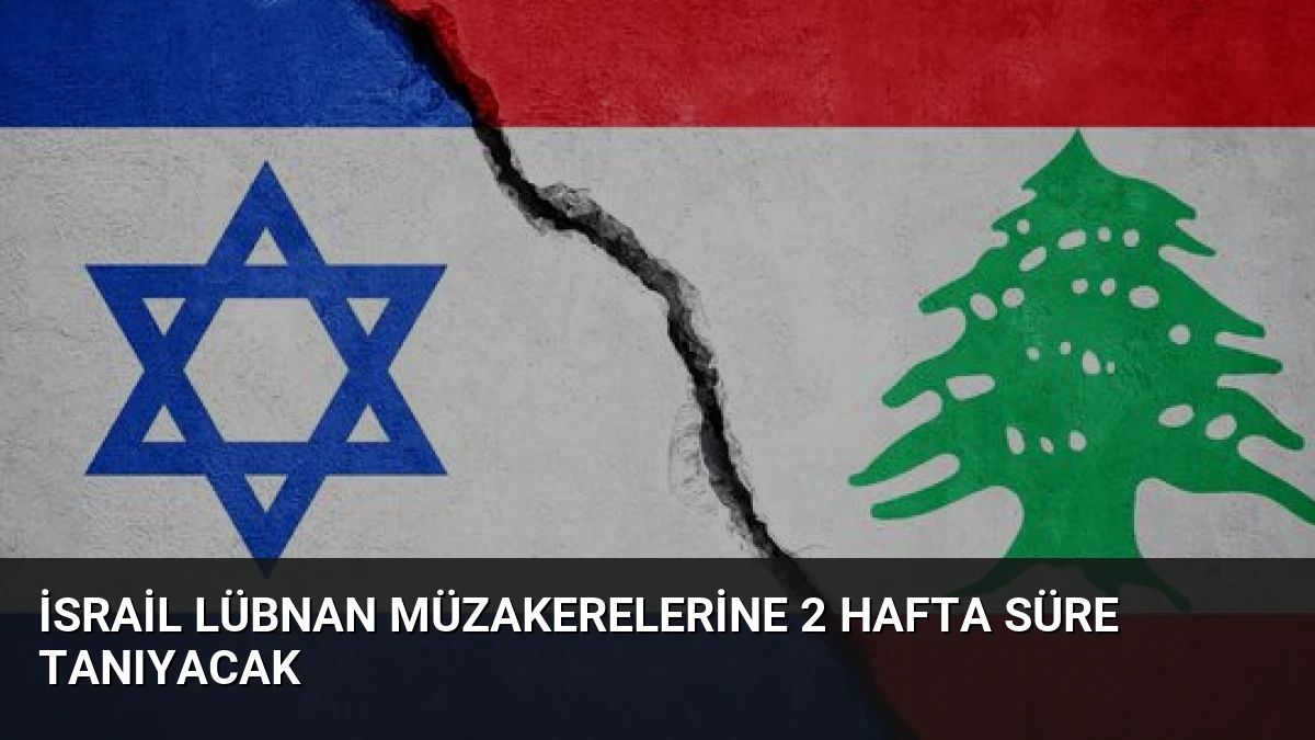 İsrail Lübnan Müzakerelerine 2 Hafta Süre Tanıyacak