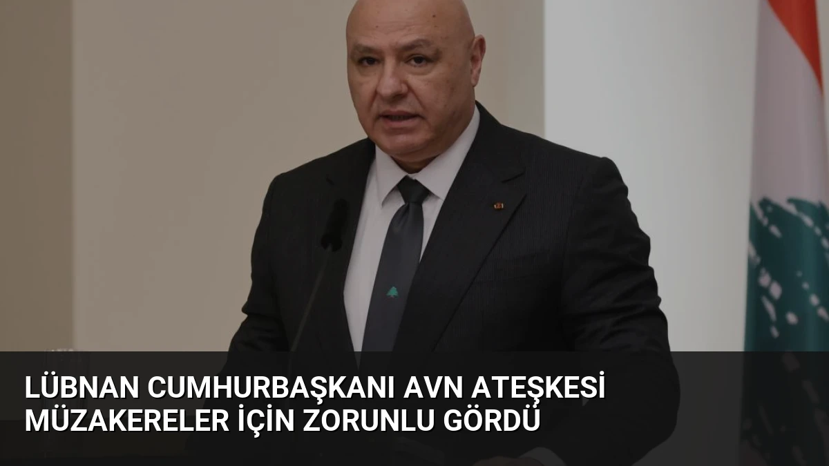 Lübnan Cumhurbaşkanı Avn Ateşkesi Müzakereler İçin Zorunlu Gördü