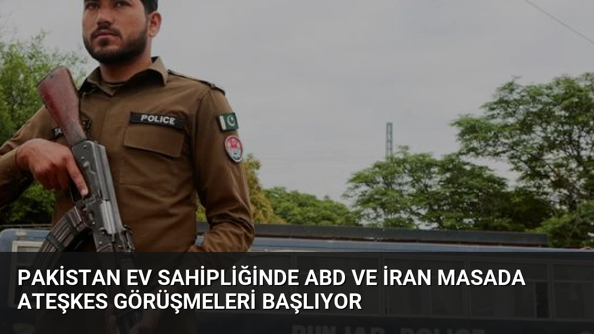 Pakistan Ev Sahipliğinde ABD ve İran Masada Ateşkes Görüşmeleri Başlıyor