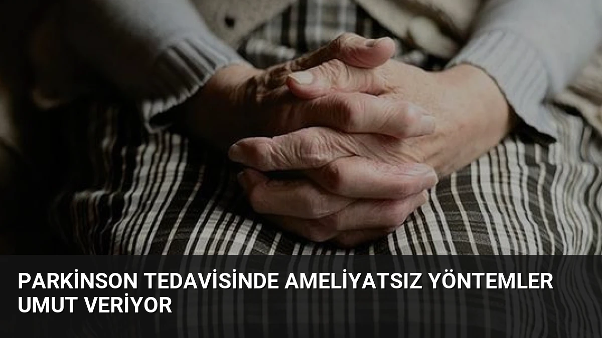 Parkinson Tedavisinde Ameliyatsız Yöntemler Umut Veriyor