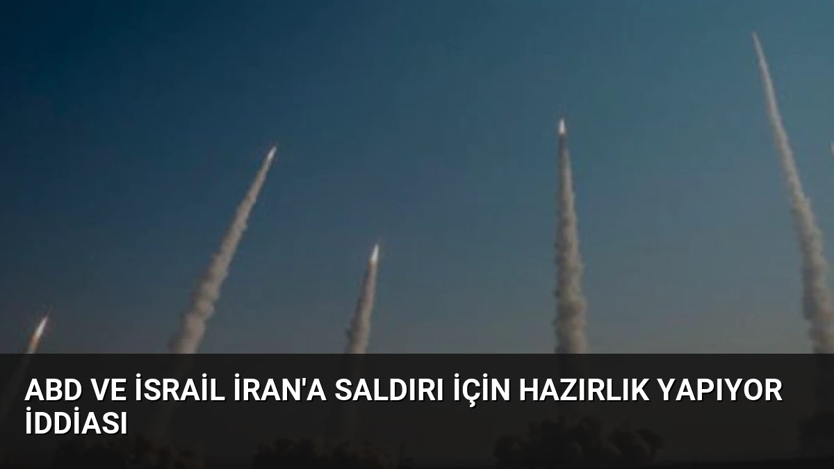 ABD ve İsrail İran’a Saldırı İçin Hazırlık Yapıyor İddiası