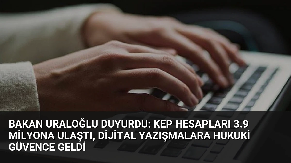 Bakan Uraloğlu Duyurdu: KEP Hesapları 3.9 Milyona Ulaştı, Dijital Yazışmalara Hukuki Güvence Geldi