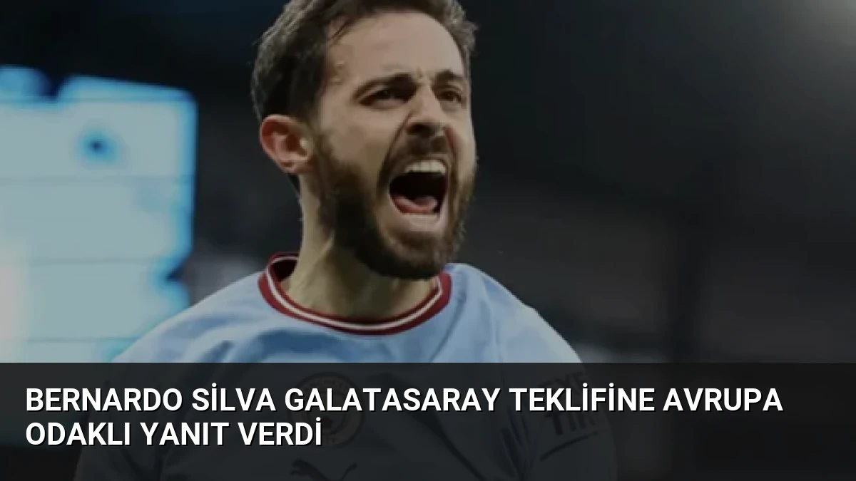 Bernardo Silva Galatasaray Teklifine Avrupa Odaklı Yanıt Verdi