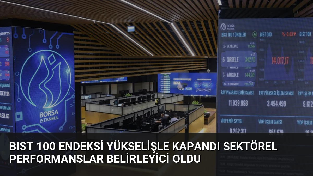 BIST 100 Endeksi Yükselişle Kapandı Sektörel Performanslar Belirleyici Oldu