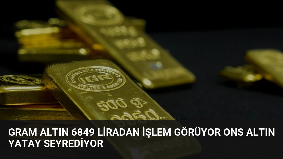 Gram Altın 6849 Liradan İşlem Görüyor Ons Altın Yatay Seyrediyor