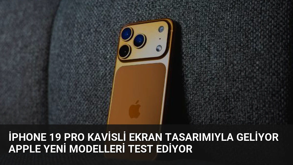 iPhone 19 Pro Kavisli Ekran Tasarımıyla Geliyor Apple Yeni Modelleri Test Ediyor