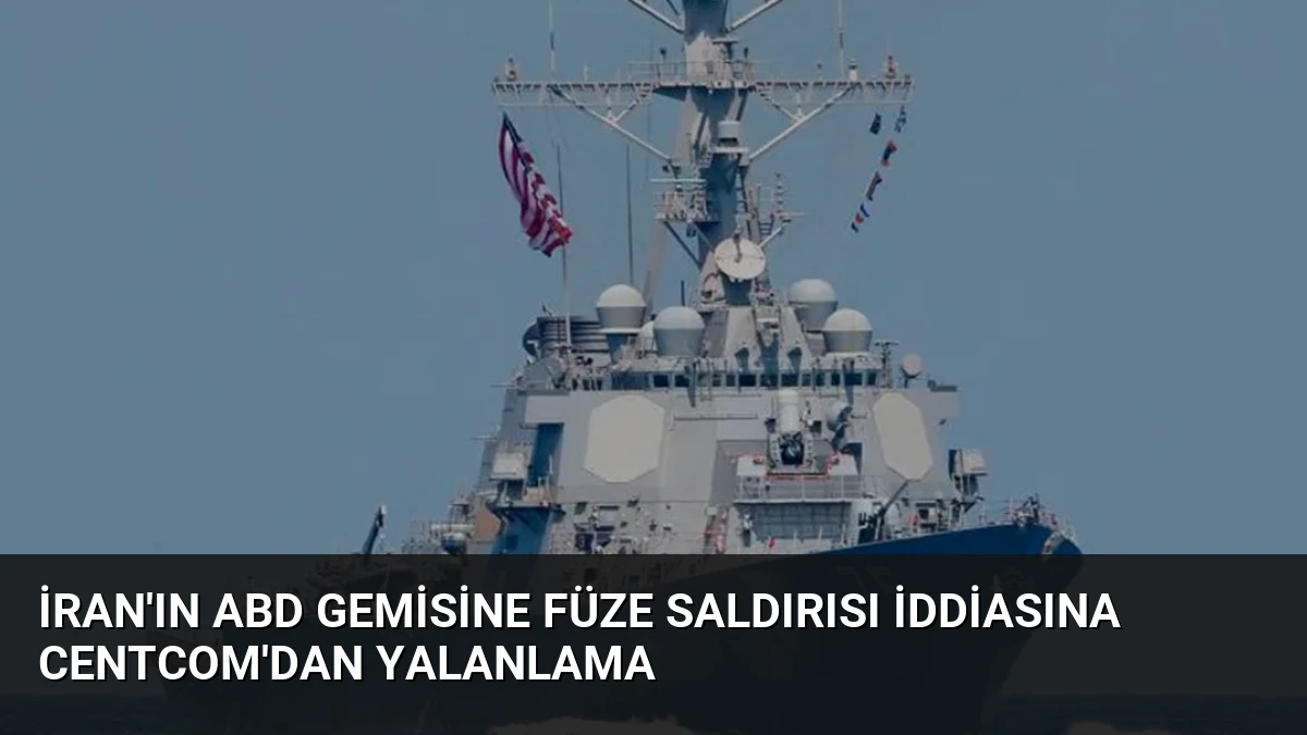 İran’ın ABD Gemisine Füze Saldırısı İddiasına CENTCOM’dan Yalanlama