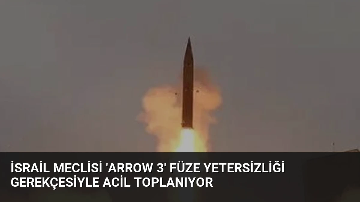 İsrail Meclisi ‘Arrow 3’ Füze Yetersizliği Gerekçesiyle Acil Toplanıyor
