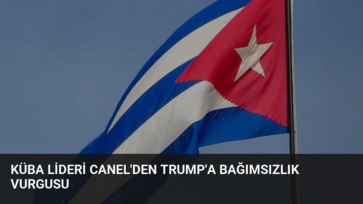 Küba Lideri Canel’den Trump’a Bağımsızlık Vurgusu