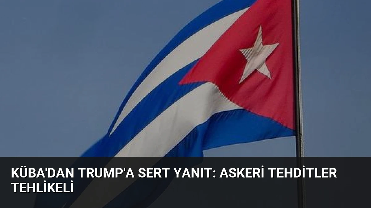 Küba’dan Trump’a Sert Yanıt: Askeri Tehditler Tehlikeli