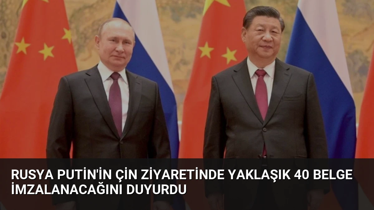 Rusya Putin’in Çin Ziyaretinde Yaklaşık 40 Belge İmzalanacağını Duyurdu