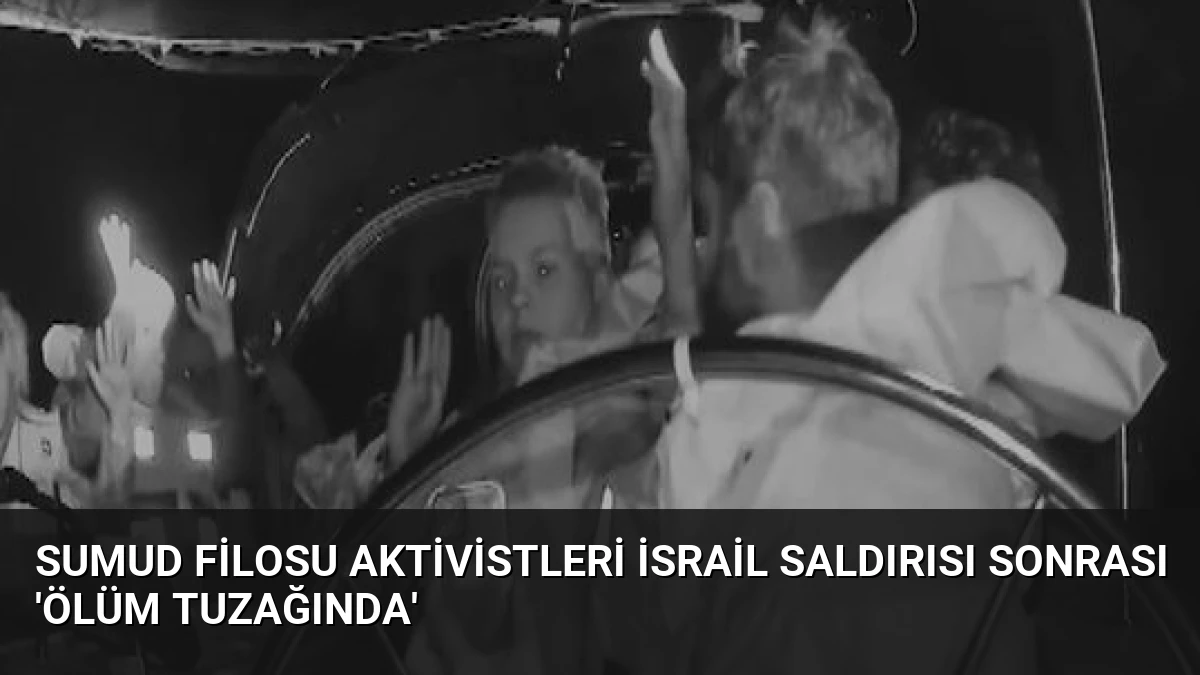 Sumud Filosu Aktivistleri İsrail Saldırısı Sonrası ‘Ölüm Tuzağında’