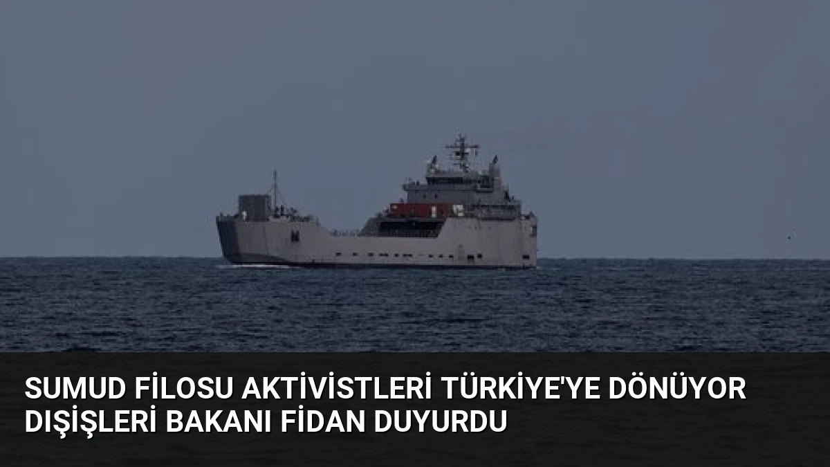 Sumud Filosu Aktivistleri Türkiye’ye Dönüyor Dışişleri Bakanı Fidan Duyurdu