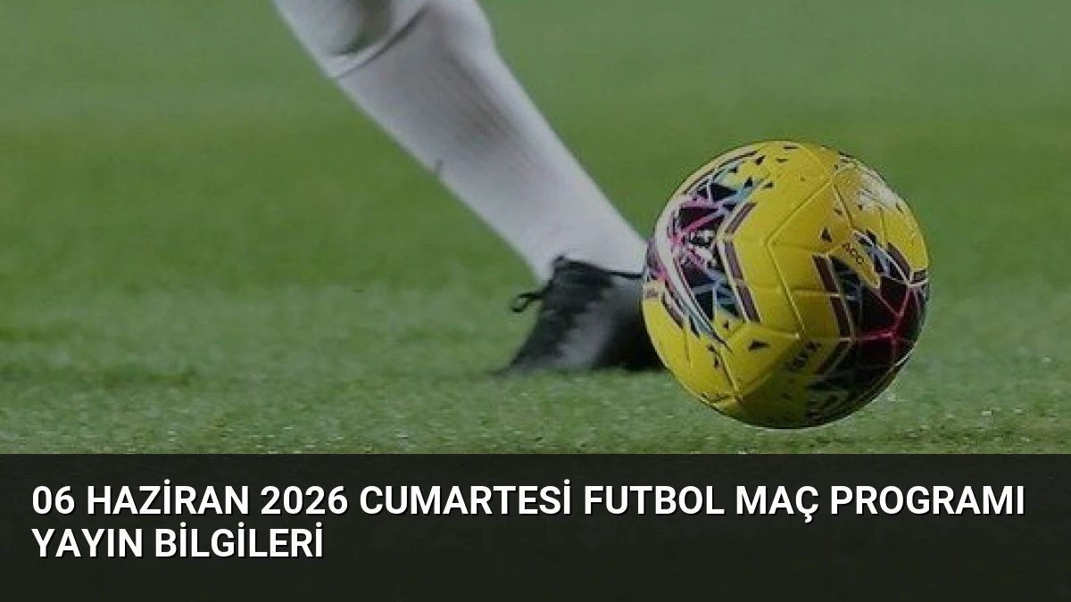 06 Haziran 2026 Cumartesi Futbol Maç Programı Yayın Bilgileri