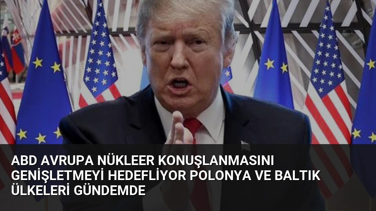 ABD Avrupa Nükleer Konuşlanmasını Genişletmeyi Hedefliyor Polonya ve Baltık Ülkeleri Gündemde