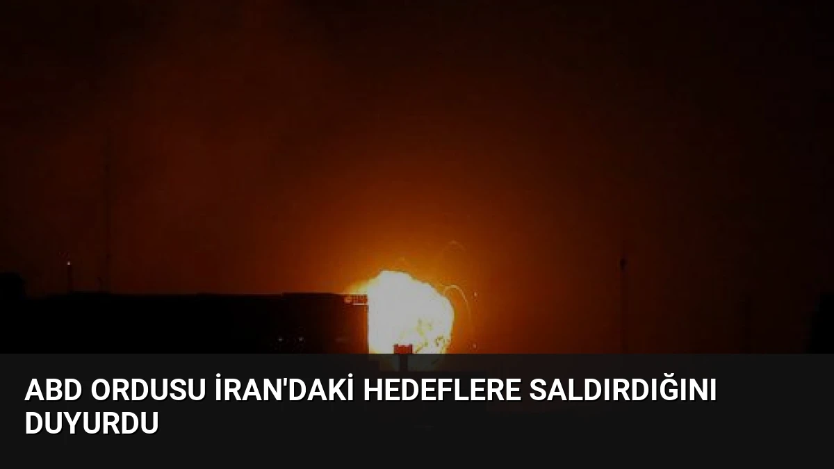 ABD Ordusu İran’daki Hedeflere Saldırdığını Duyurdu