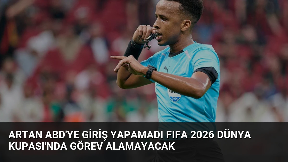 Artan ABD’ye Giriş Yapamadı FIFA 2026 Dünya Kupası’nda Görev Alamayacak