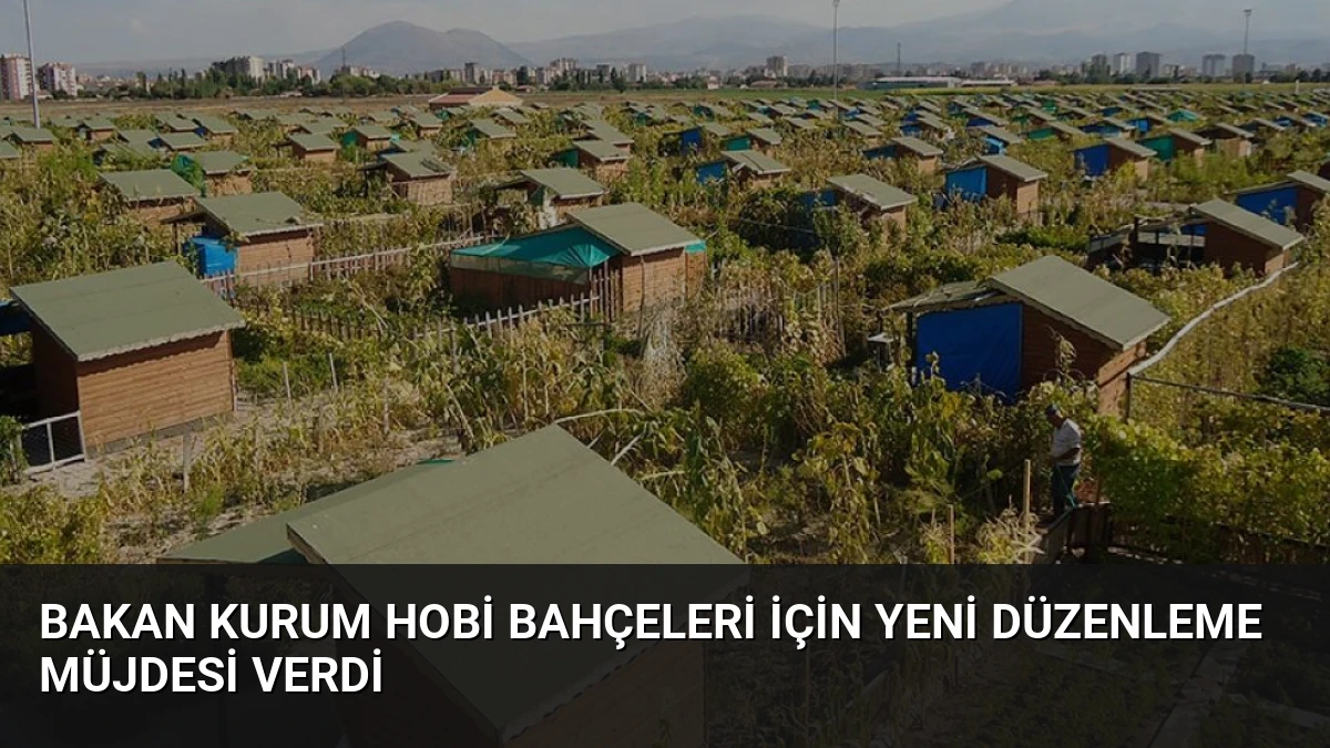 Bakan Kurum Hobi Bahçeleri İçin Yeni Düzenleme Müjdesi Verdi