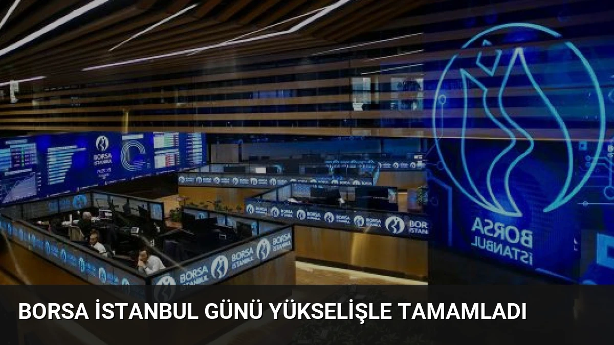 Borsa İstanbul Günü Yükselişle Tamamladı
