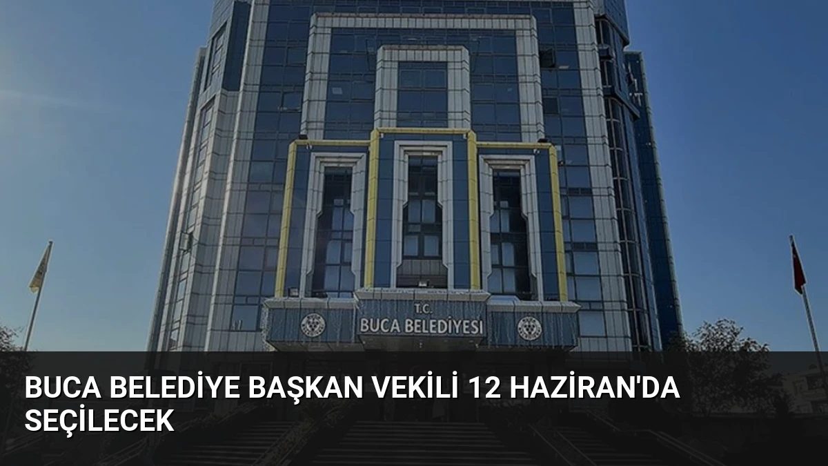 Buca Belediye Başkan Vekili 12 Haziran’da Seçilecek