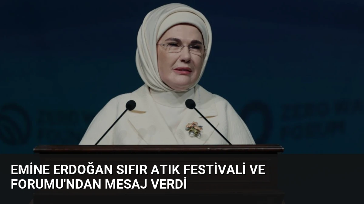 Emine Erdoğan Sıfır Atık Festivali ve Forumu’ndan Mesaj Verdi