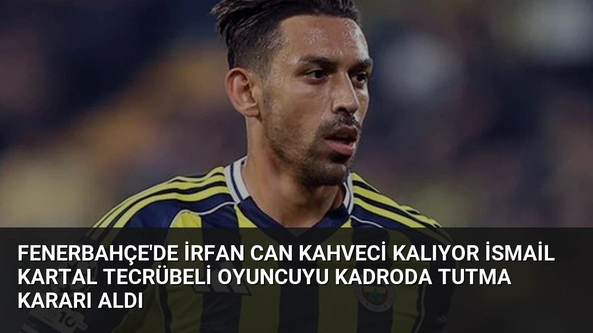 Fenerbahçe’de İrfan Can Kahveci Kalıyor İsmail Kartal Tecrübeli Oyuncuyu Kadroda Tutma Kararı Aldı