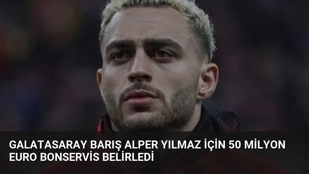 Galatasaray Barış Alper Yılmaz İçin 50 Milyon Euro Bonservis Belirledi