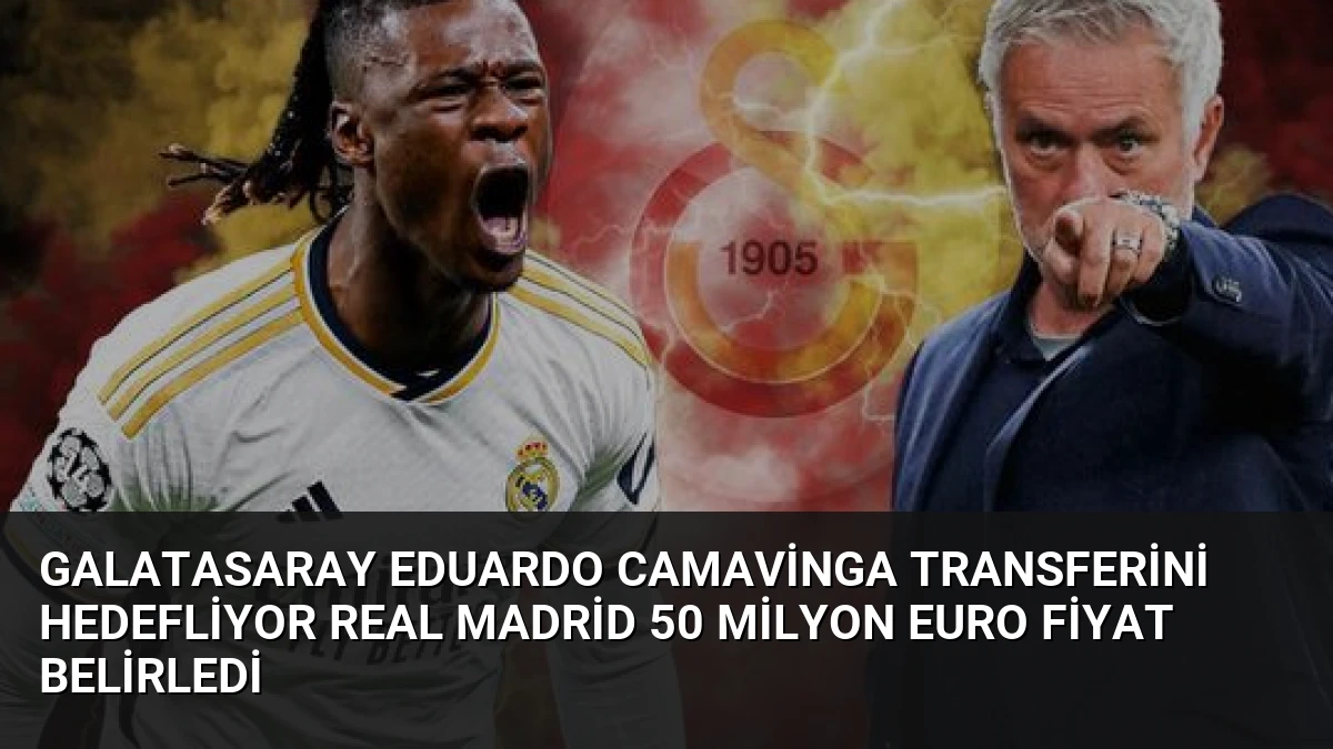Galatasaray Eduardo Camavinga Transferini Hedefliyor Real Madrid 50 Milyon Euro Fiyat Belirledi