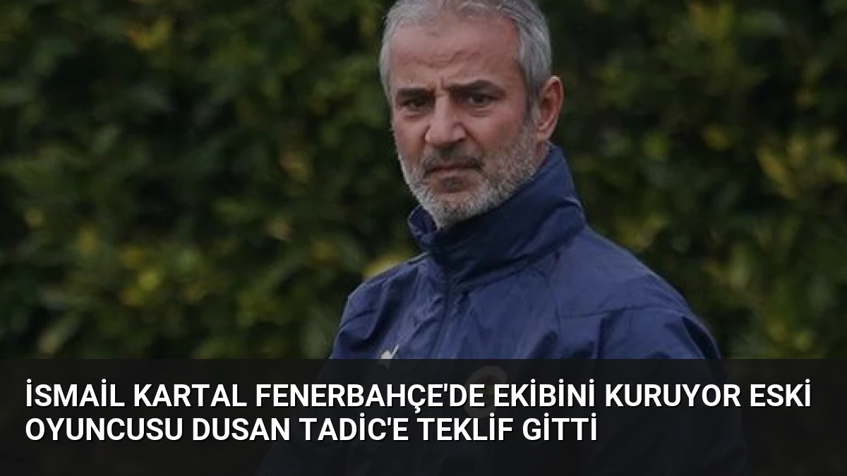 İsmail Kartal Fenerbahçe’de Ekibini Kuruyor Eski Oyuncusu Dusan Tadic’e Teklif Gitti