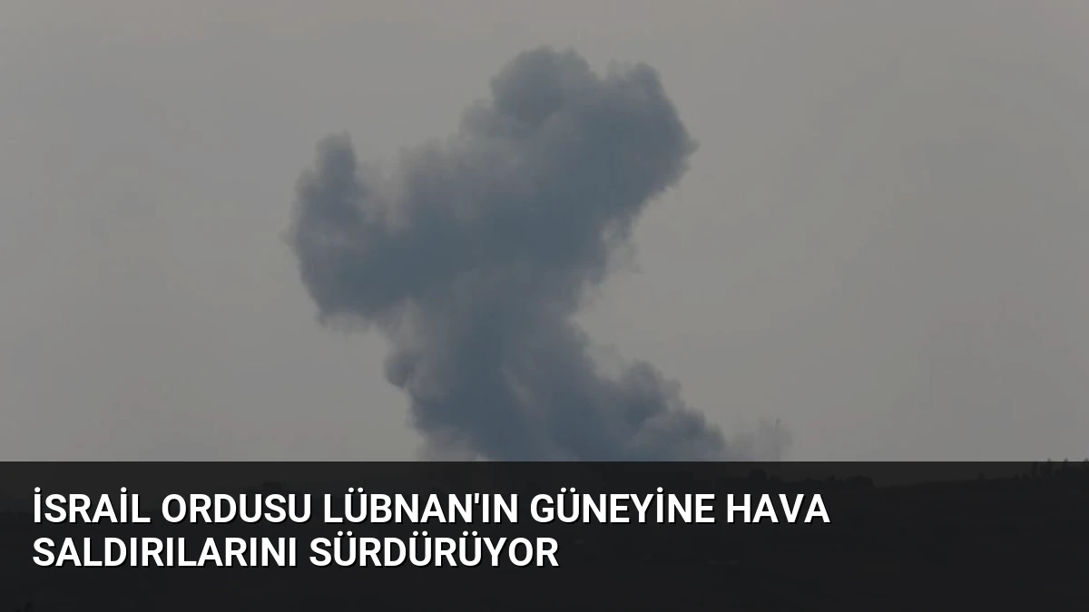 İsrail Ordusu Lübnan’ın Güneyine Hava Saldırılarını Sürdürüyor