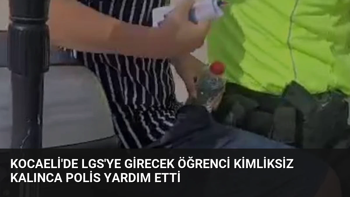 Kocaeli’de LGS’ye Girecek Öğrenci Kimliksiz Kalınca Polis Yardım Etti