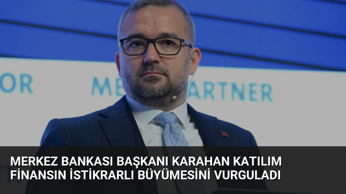 Merkez Bankası Başkanı Karahan Katılım Finansın İstikrarlı Büyümesini Vurguladı