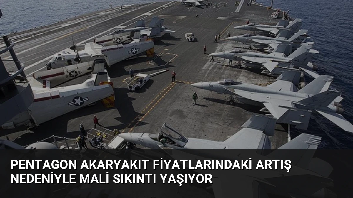 Pentagon Akaryakıt Fiyatlarındaki Artış Nedeniyle Mali Sıkıntı Yaşıyor